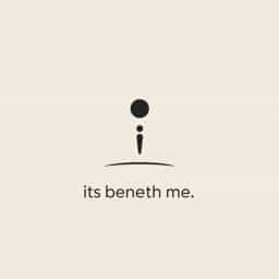 It'S Beneath Me Meaning